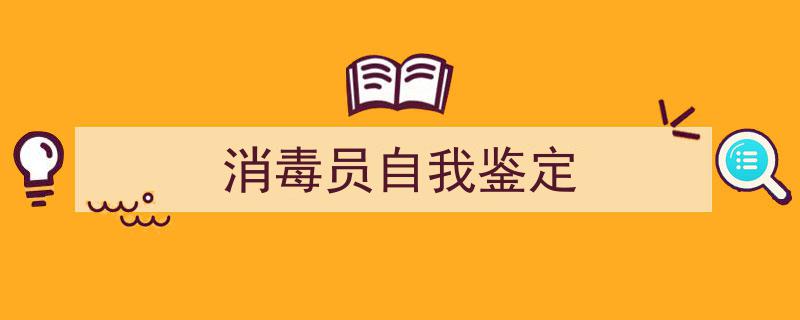 精心挑选《消毒员自我鉴定》相关文章文案。（精选5篇）"/