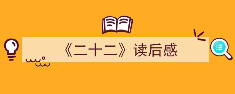 一篇文章轻松搞定《《二十二》读后感》的写作。（精选5篇）"/