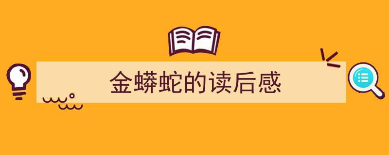 格策美文教你学写《金蟒蛇的读后感》小技巧（精选5篇）"/