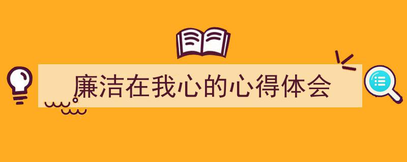 写作《廉洁在我心的心得体会》小技巧请记住这五点。（精选5篇）"/