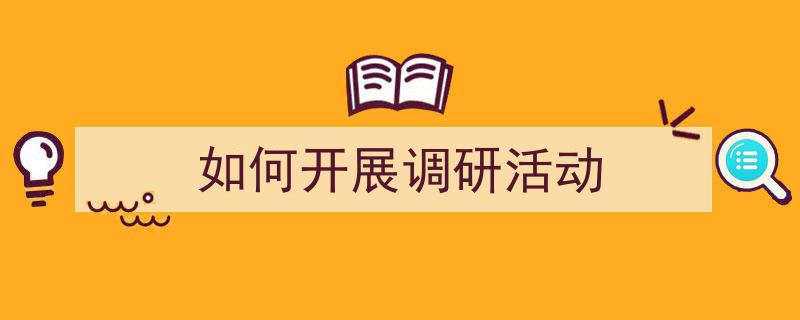 手把手教你写《如何开展调研活动》,（精选5篇）"/