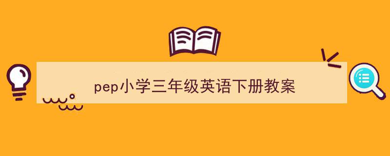 一篇文章轻松搞定《pep小学三年级英语下册教案》的写作。（精选5篇）"/