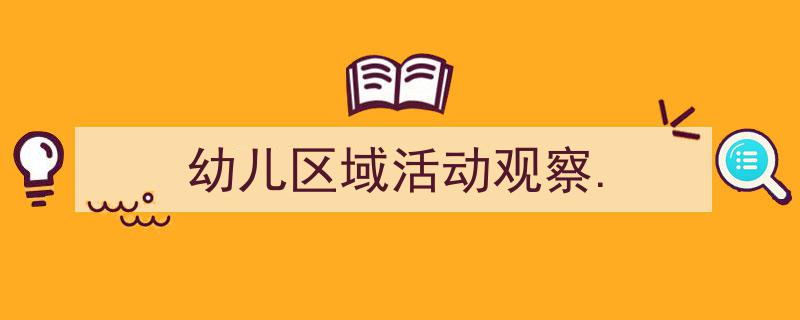 如何写《幼儿区域活动观察.》教你5招搞定！（精选5篇）"/