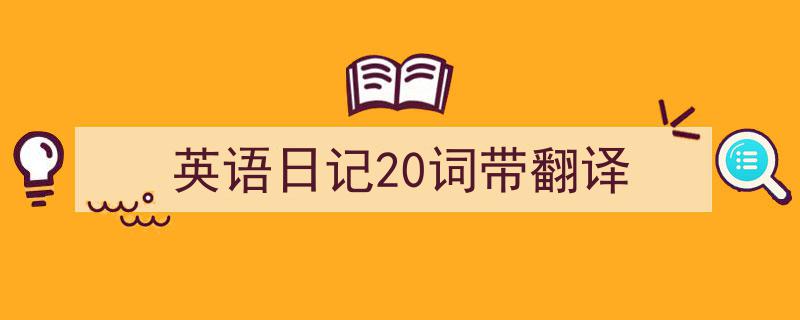 怎么写《英语日记20词带翻译》才能拿满分？（精选5篇）"/