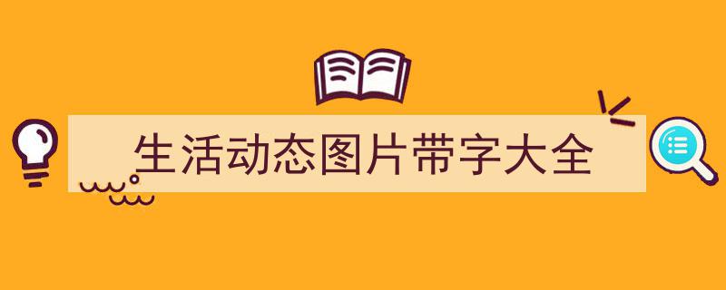 推荐《生活动态图片带字大全》相关写作范文范例（精选5篇）"/