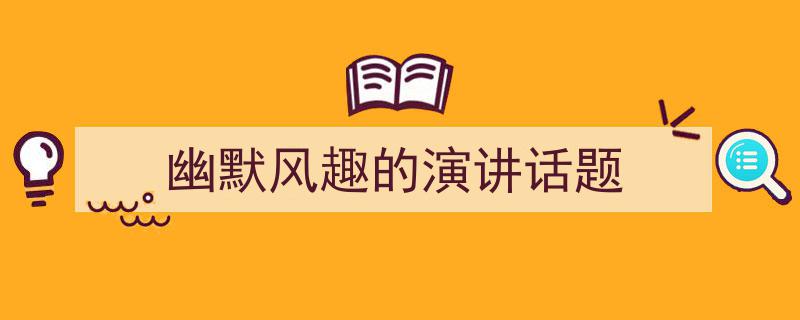 精心挑选《幽默风趣的演讲话题》相关文章文案。（精选5篇）"/