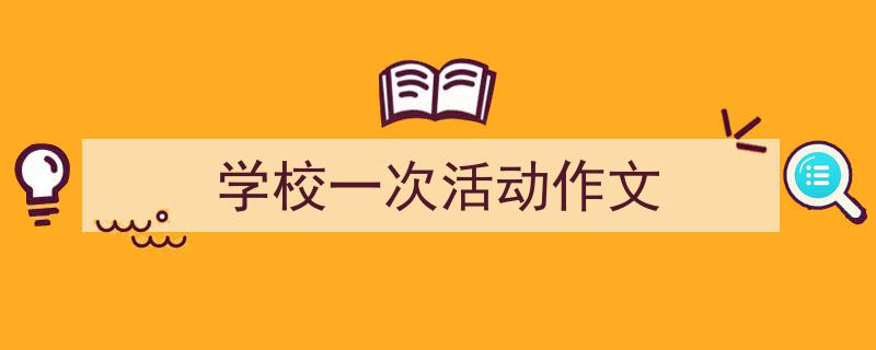 手把手教你写《学校一次活动作文》,(精选5篇)"/