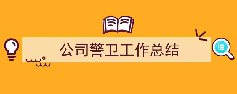 如何写《公司警卫工作总结》教你5招搞定！（精选5篇）"/