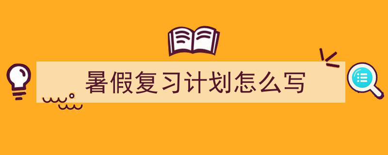 暑假复习计划怎么写如何写我教你。（精选5篇）"/