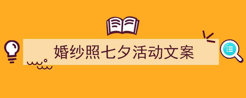 婚纱照七夕活动文案如何写我教你。(精选5篇)"/