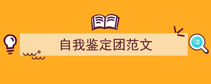 怎么写《自我鉴定团范文》才能拿满分？（精选5篇）"/
