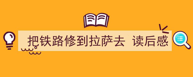 一篇文章轻松搞定《把铁路修到拉萨去