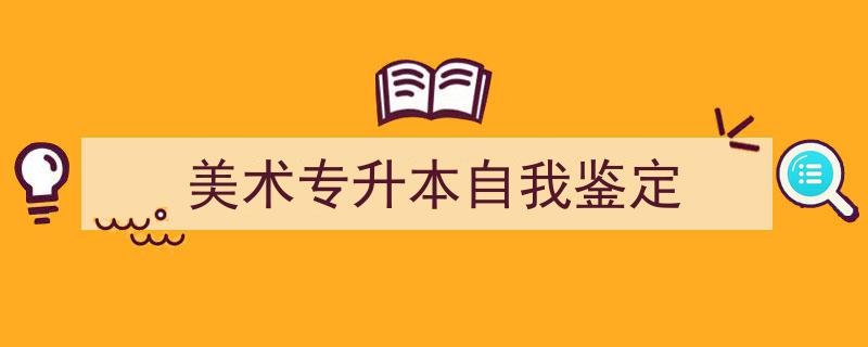 精心挑选《美术专升本自我鉴定》相关文章文案。（精选5篇）"/