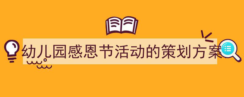 精心挑选《幼儿园感恩节活动的策划方案》相关文章文案。（精选5篇）"/