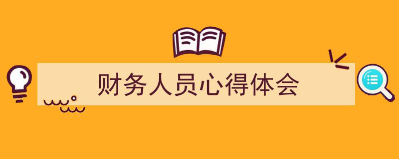 推荐《财务人员心得体会》相关写作范文范例（精选5篇）"/