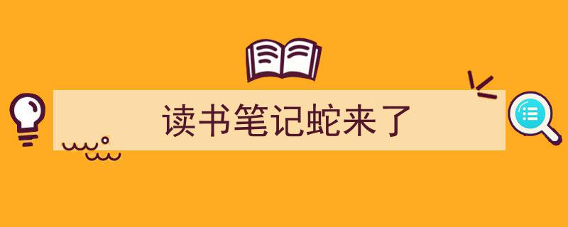 推荐《读书笔记蛇来了》相关写作范文范例（精选5篇）"/
