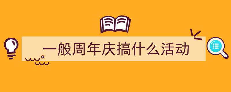 一般周年庆搞什么活动如何写我教你。（精选5篇）"/