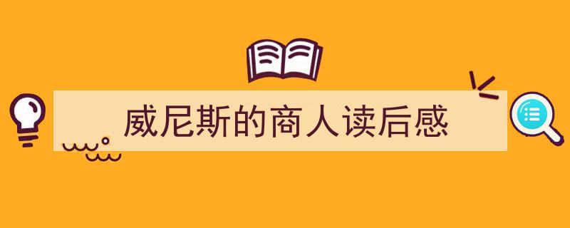 推荐《威尼斯的商人读后感》相关写作范文范例（精选5篇）"/