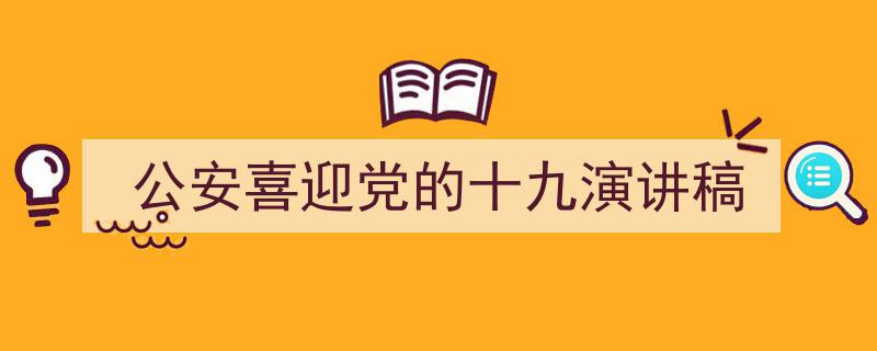 推荐《公安喜迎党的十九演讲稿》相关写作范文范例（精选5篇）"/