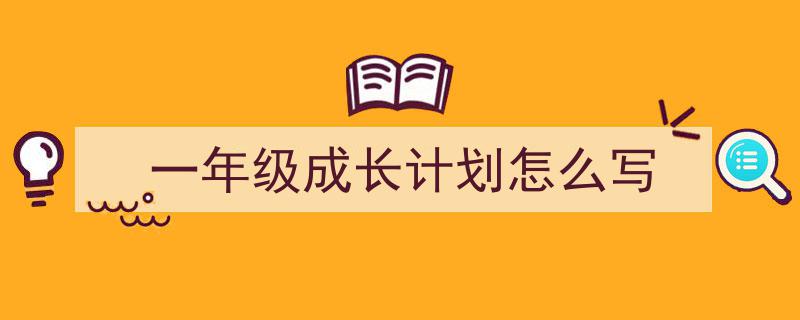 手把手教你写《一年级成长计划怎么写》,（精选5篇）"/