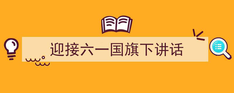 怎么写《迎接六一国旗下讲话》才能拿满分？（精选5篇）"/