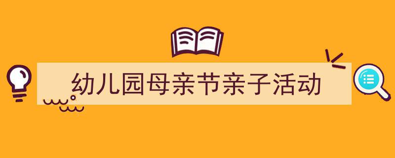 格策美文教你学写《幼儿园母亲节亲子活动》小技巧（精选5篇）"/