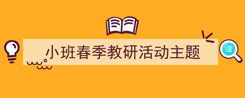 推荐《小班春季教研活动主题》相关写作范文范例（精选5篇）"/