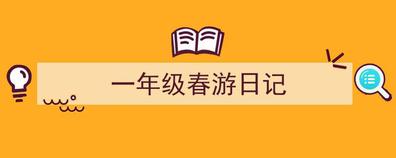一年级春游日记如何写我教你。（精选5篇）"/