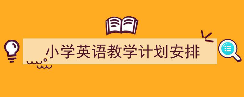 一篇文章轻松搞定《小学英语教学计划安排》的写作。（精选5篇）"/