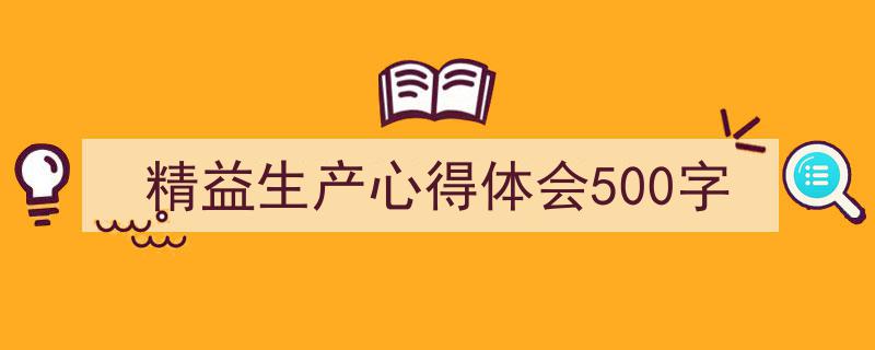 精心挑选《精益生产心得体会500字》相关文章文案。（精选5篇）"/