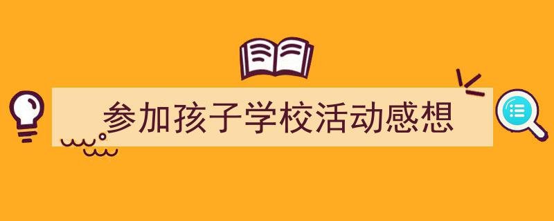 怎么写《参加孩子学校活动感想》才能拿满分?(精选5篇)"/