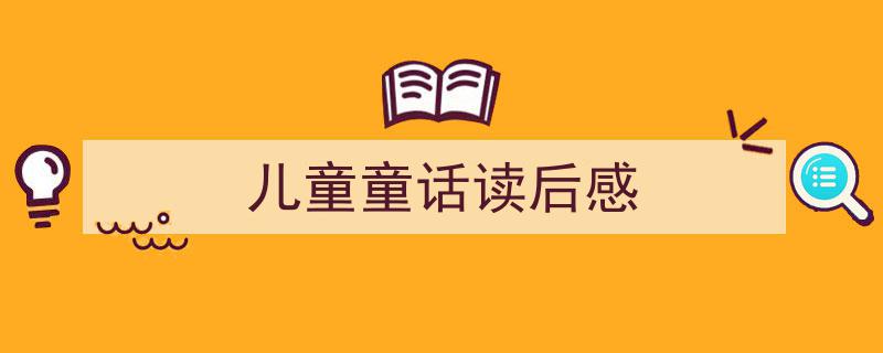 精心挑选《儿童童话读后感》相关文章文案。（精选5篇）"/