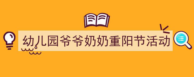 幼儿园爷爷奶奶重阳节活动如何写我教你。（精选5篇）"/