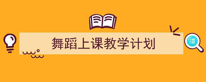 一篇文章轻松搞定《舞蹈上课教学计划》的写作。（精选5篇）"/