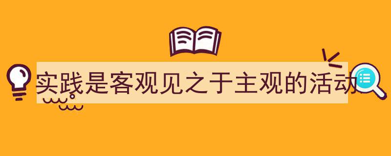 实践是客观见之于主观的活动如何写我教你。（精选5篇）"/