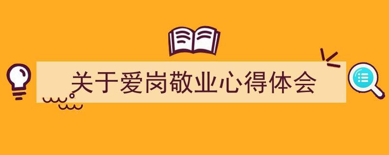 手把手教你写《关于爱岗敬业心得体会》,（精选5篇）"/