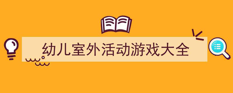格策美文教你学写《幼儿室外活动游戏大全》小技巧（精选5篇）"/