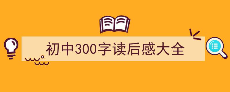 初中300字读后感大全如何写我教你。（精选5篇）"/