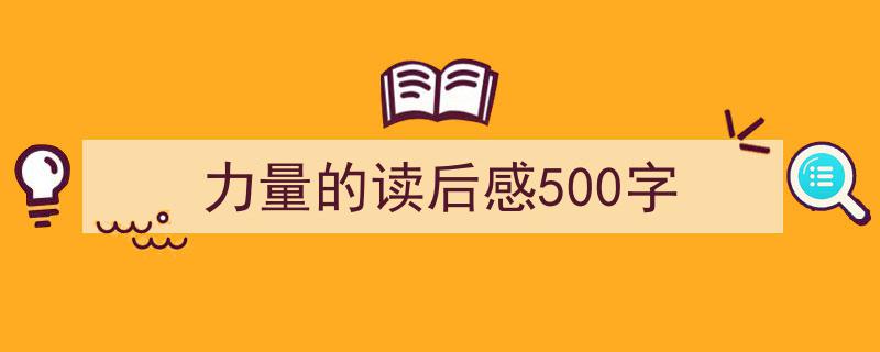 推荐《力量的读后感500字》相关写作范文范例（精选5篇）"/