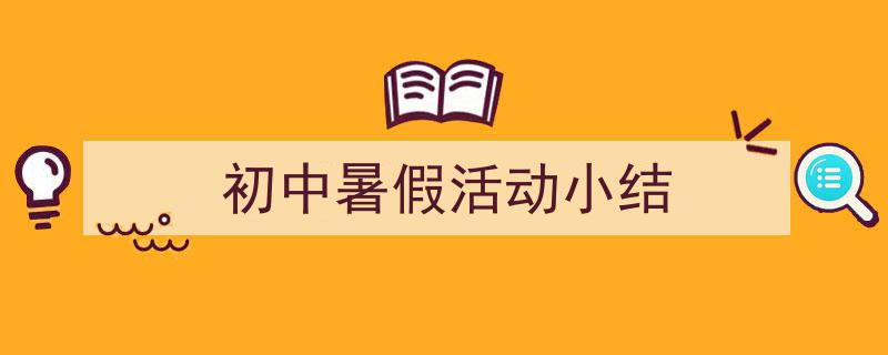 精心挑选《初中暑假活动小结》相关文章文案。（精选5篇）"/