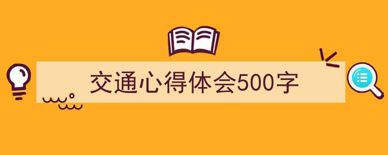 写作《交通心得体会500字》小技巧请记住这五点。（精选5篇）"/