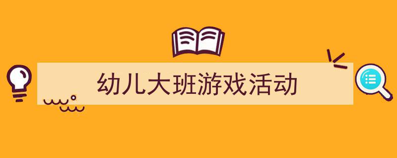 格策美文教你学写《幼儿大班游戏活动》小技巧（精选5篇）"/