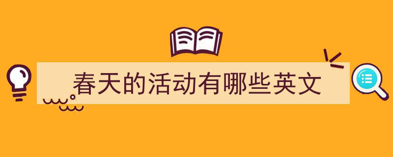 春天的活动有哪些英文如何写我教你。（精选5篇）"/