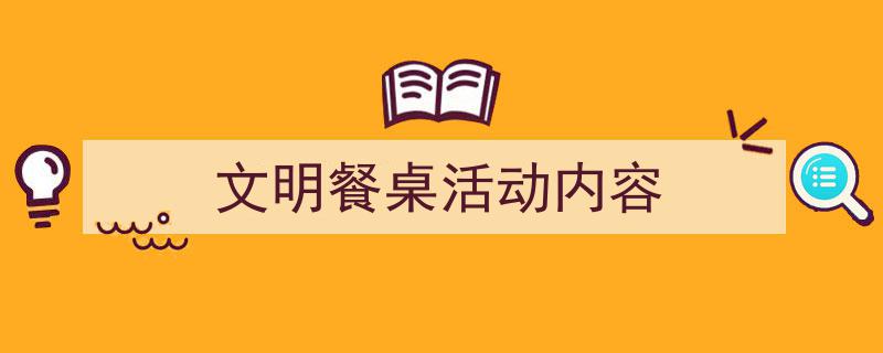 文明餐桌活动内容如何写我教你。（精选5篇）"/