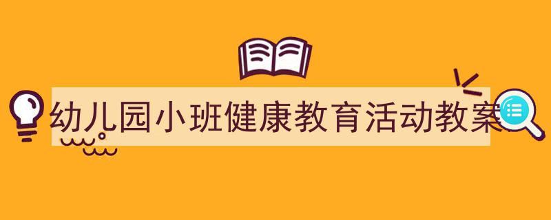 如何写《幼儿园小班健康教育活动教案》教你5招搞定！（精选5篇）"/