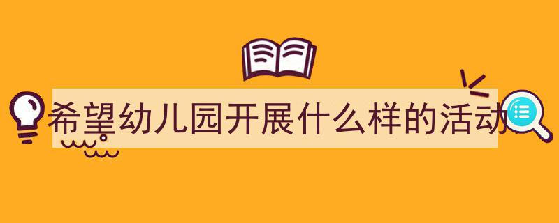 推荐《希望幼儿园开展什么样的活动》相关写作范文范例（精选5篇）"/