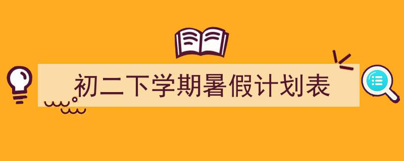 怎么写《初二下学期暑假计划表》才能拿满分？（精选5篇）"/