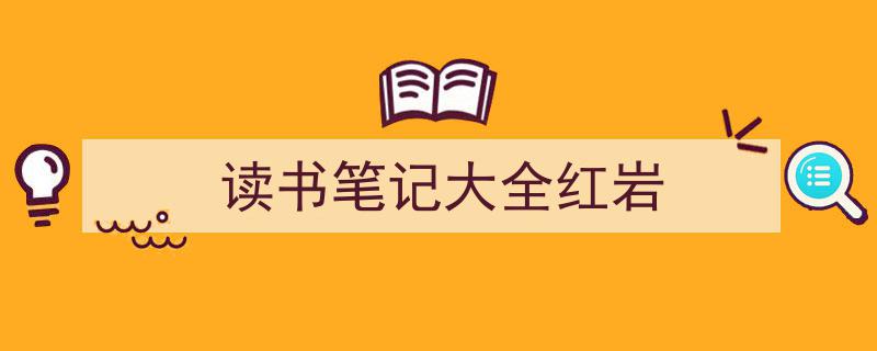一篇文章轻松搞定《读书笔记大全红岩》的写作。（精选5篇）"/