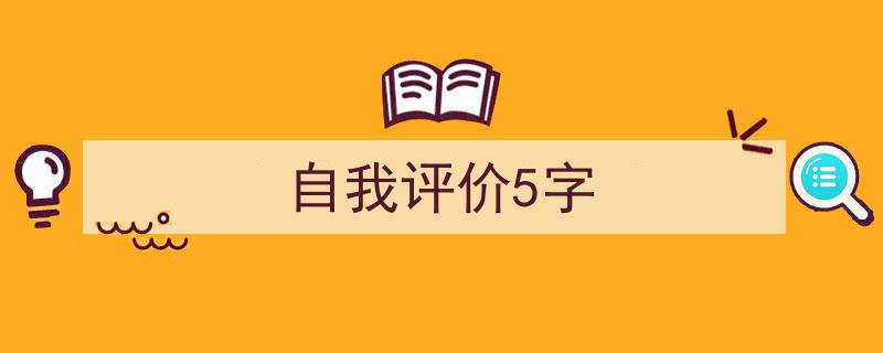 怎么写《自我评价5字》才能拿满分？（精选5篇）"/