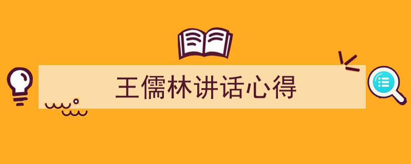 如何写《王儒林讲话心得》教你5招搞定！（精选5篇）"/